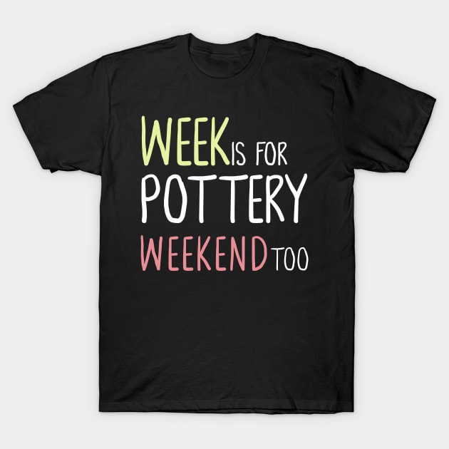 Week Is For Pottery Weekend Too T-Shirt by Teequeque